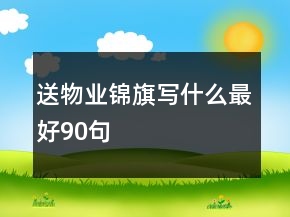 送物業(yè)錦旗寫(xiě)什么最好90句