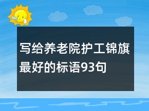 寫給養(yǎng)老院護(hù)工錦旗最好的標(biāo)語93句