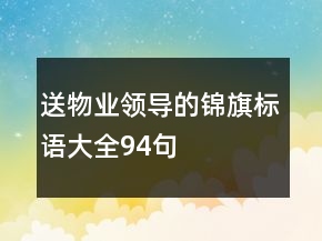 送物業(yè)領(lǐng)導(dǎo)的錦旗標語大全94句