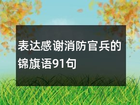 表達(dá)感謝消防官兵的錦旗語(yǔ)91句