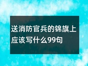 送消防官兵的錦旗上應該寫什么99句