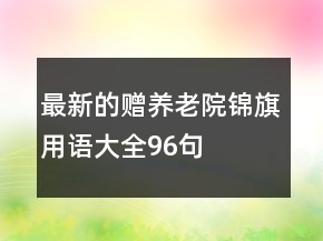 最新的贈(zèng)養(yǎng)老院錦旗用語大全96句