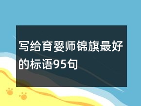 寫給育嬰師錦旗最好的標(biāo)語95句