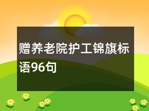 贈(zèng)養(yǎng)老院護(hù)工錦旗標(biāo)語96句