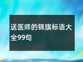 送醫(yī)師的錦旗標語大全99句