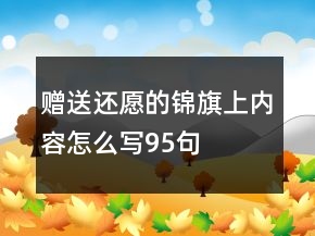 贈送還愿的錦旗上內(nèi)容怎么寫95句