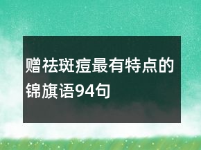 贈祛斑痘最有特點的錦旗語94句