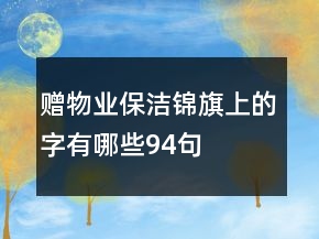 贈(zèng)物業(yè)保潔錦旗上的字有哪些94句