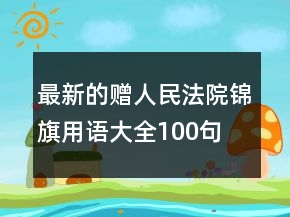 最新的贈人民法院錦旗用語大全100句