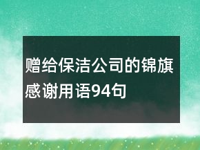 贈(zèng)給保潔公司的錦旗感謝用語(yǔ)94句