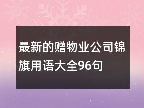 最新的贈(zèng)物業(yè)公司錦旗用語大全96句