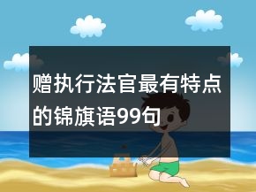 贈(zèng)執(zhí)行法官最有特點(diǎn)的錦旗語(yǔ)99句