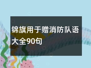 錦旗用于贈消防隊語大全90句