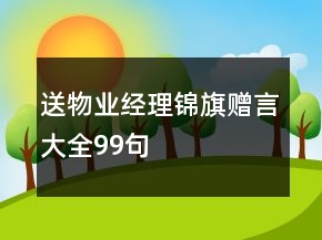 送物業(yè)經(jīng)理錦旗贈(zèng)言大全99句