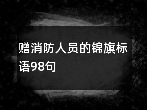 贈(zèng)消防人員的錦旗標(biāo)語98句