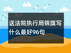 送法院執(zhí)行局錦旗寫什么最好96句