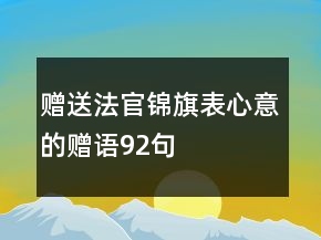 贈(zèng)送法官錦旗表心意的贈(zèng)語(yǔ)92句