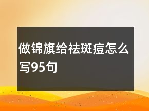 做錦旗給祛斑痘怎么寫(xiě)95句