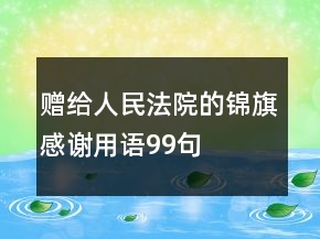 贈給人民法院的錦旗感謝用語99句