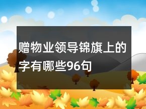 贈物業(yè)領(lǐng)導(dǎo)錦旗上的字有哪些96句