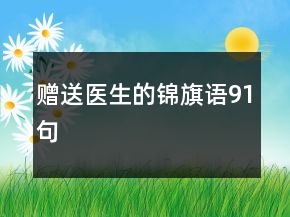 贈(zèng)送醫(yī)生的錦旗語91句