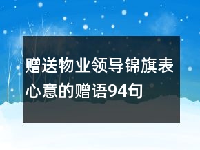 贈(zèng)送物業(yè)領(lǐng)導(dǎo)錦旗表心意的贈(zèng)語(yǔ)94句