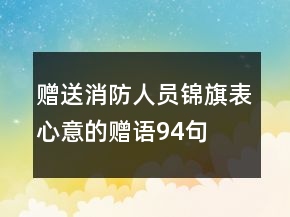 贈(zèng)送消防人員錦旗表心意的贈(zèng)語94句