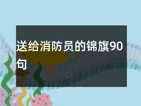 送給消防員的錦旗90句