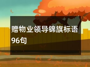 贈(zèng)物業(yè)領(lǐng)導(dǎo)錦旗標(biāo)語(yǔ)96句