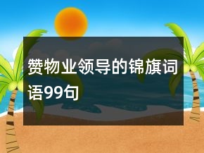 贊物業(yè)領(lǐng)導(dǎo)的錦旗詞語(yǔ)99句