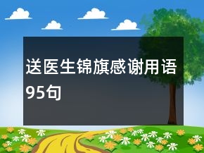 送醫(yī)生錦旗感謝用語95句