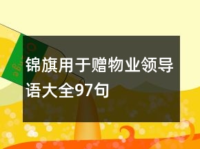 錦旗用于贈物業(yè)領(lǐng)導(dǎo)語大全97句