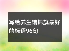 寫給養(yǎng)生館錦旗最好的標(biāo)語96句