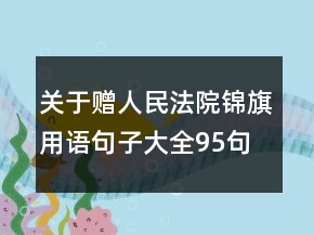 關(guān)于贈(zèng)人民法院錦旗用語句子大全95句