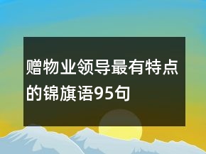 贈物業(yè)領(lǐng)導(dǎo)最有特點的錦旗語95句