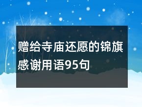 贈(zèng)給寺廟還愿的錦旗感謝用語95句