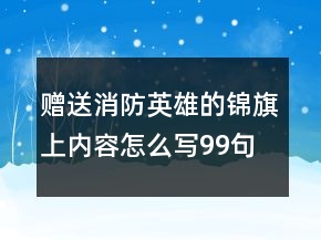 贈送消防英雄的錦旗上內容怎么寫99句