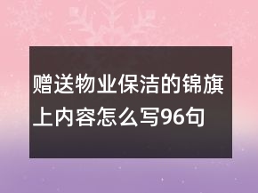 贈送物業(yè)保潔的錦旗上內(nèi)容怎么寫96句