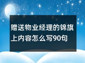 贈送物業(yè)經(jīng)理的錦旗上內(nèi)容怎么寫90句