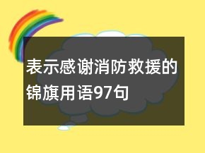 表示感謝消防救援的錦旗用語(yǔ)97句