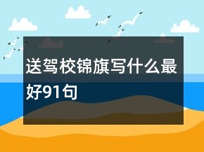 送駕校錦旗寫(xiě)什么最好91句