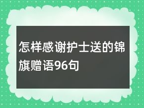 怎樣感謝護(hù)士送的錦旗贈語96句