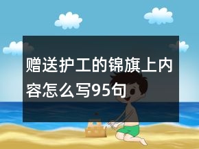 贈(zèng)送護(hù)工的錦旗上內(nèi)容怎么寫(xiě)95句