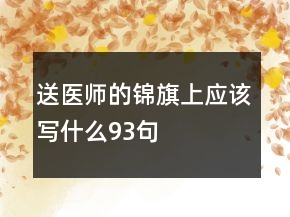 送醫(yī)師的錦旗上應(yīng)該寫什么93句