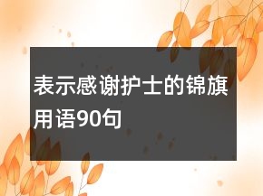 表示感謝護(hù)士的錦旗用語(yǔ)90句