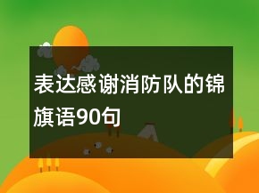 表達(dá)感謝消防隊的錦旗語90句