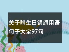 關(guān)于贈(zèng)生日錦旗用語(yǔ)句子大全97句
