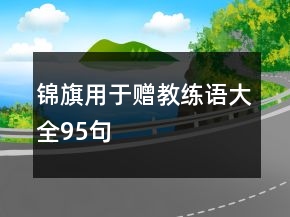 錦旗用于贈(zèng)教練語(yǔ)大全95句