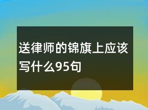 送律師的錦旗上應(yīng)該寫什么95句