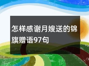 怎樣感謝月嫂送的錦旗贈(zèng)語97句